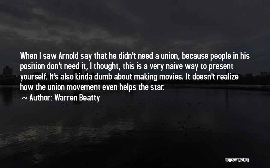 Warren Beatty Quotes: When I Saw Arnold Say That He Didn't Need A Union, Because People In His Position Don't Need It, I