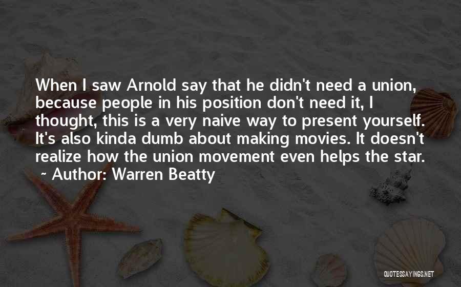 Warren Beatty Quotes: When I Saw Arnold Say That He Didn't Need A Union, Because People In His Position Don't Need It, I