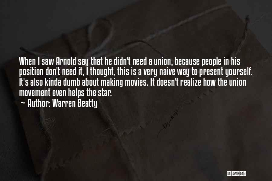 Warren Beatty Quotes: When I Saw Arnold Say That He Didn't Need A Union, Because People In His Position Don't Need It, I