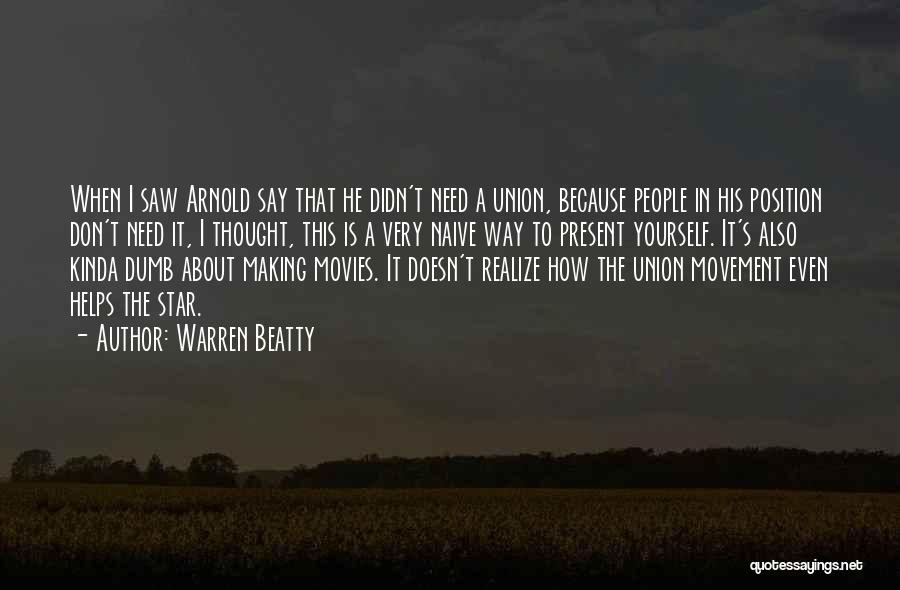 Warren Beatty Quotes: When I Saw Arnold Say That He Didn't Need A Union, Because People In His Position Don't Need It, I