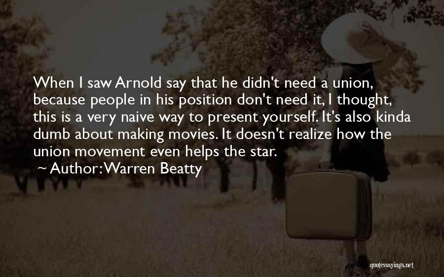 Warren Beatty Quotes: When I Saw Arnold Say That He Didn't Need A Union, Because People In His Position Don't Need It, I