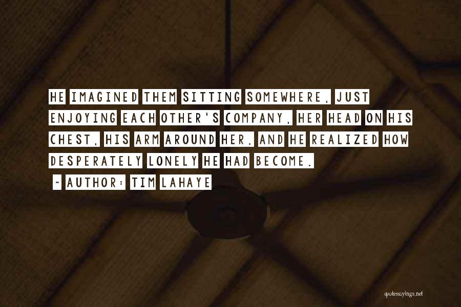 Tim LaHaye Quotes: He Imagined Them Sitting Somewhere, Just Enjoying Each Other's Company, Her Head On His Chest, His Arm Around Her. And