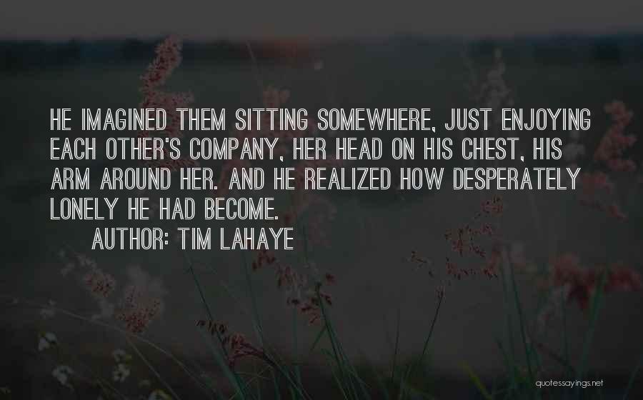 Tim LaHaye Quotes: He Imagined Them Sitting Somewhere, Just Enjoying Each Other's Company, Her Head On His Chest, His Arm Around Her. And