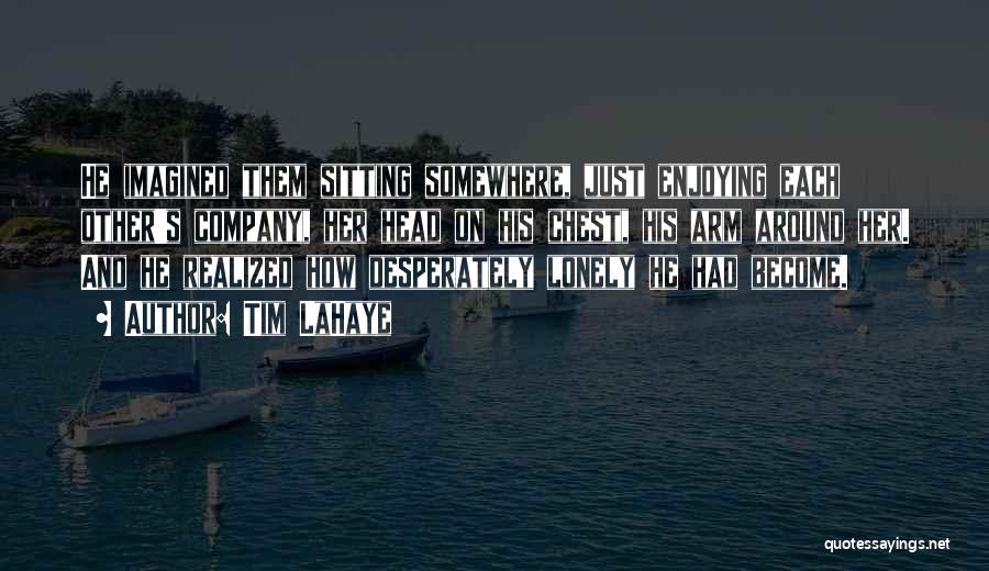 Tim LaHaye Quotes: He Imagined Them Sitting Somewhere, Just Enjoying Each Other's Company, Her Head On His Chest, His Arm Around Her. And