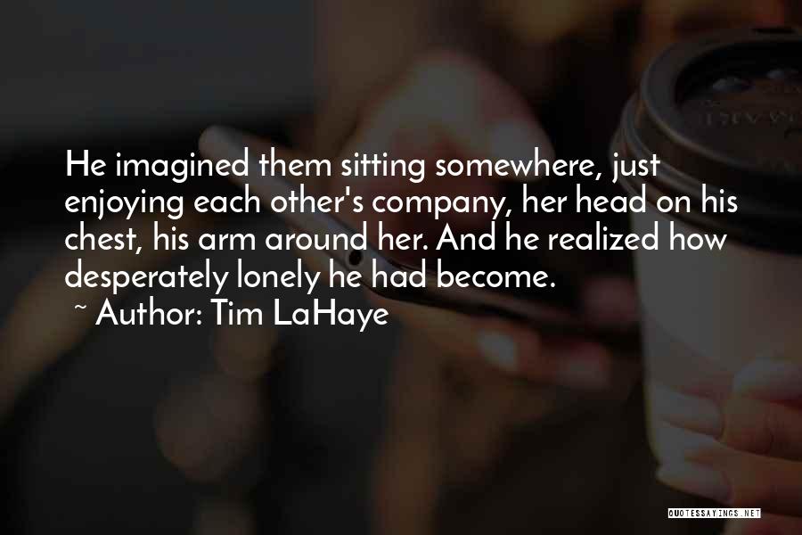 Tim LaHaye Quotes: He Imagined Them Sitting Somewhere, Just Enjoying Each Other's Company, Her Head On His Chest, His Arm Around Her. And