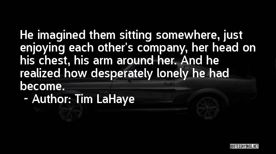 Tim LaHaye Quotes: He Imagined Them Sitting Somewhere, Just Enjoying Each Other's Company, Her Head On His Chest, His Arm Around Her. And