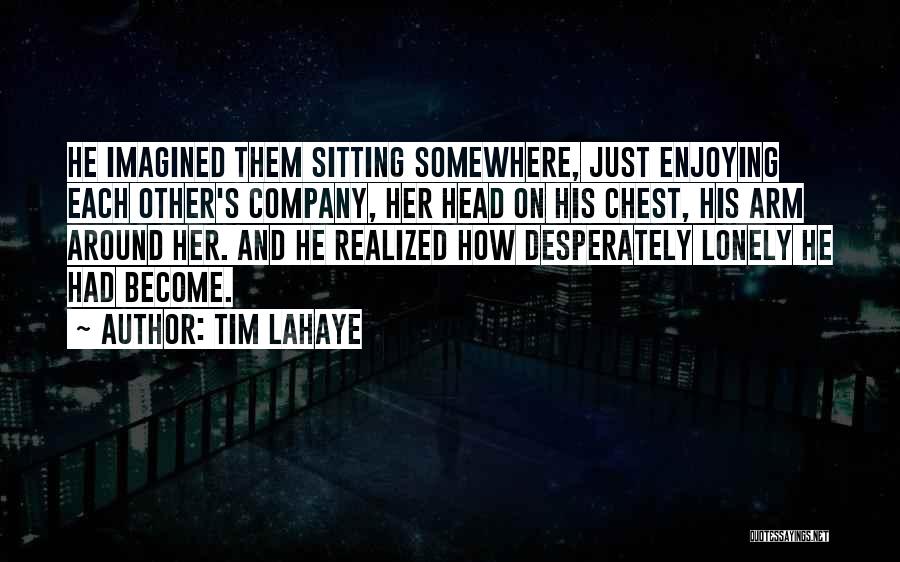 Tim LaHaye Quotes: He Imagined Them Sitting Somewhere, Just Enjoying Each Other's Company, Her Head On His Chest, His Arm Around Her. And