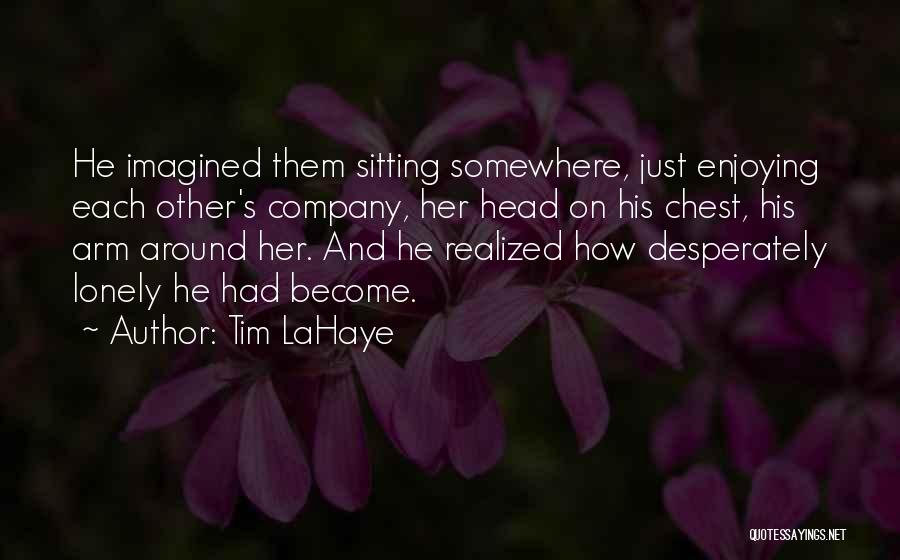 Tim LaHaye Quotes: He Imagined Them Sitting Somewhere, Just Enjoying Each Other's Company, Her Head On His Chest, His Arm Around Her. And