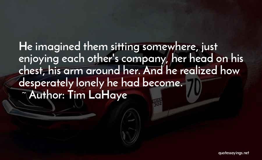 Tim LaHaye Quotes: He Imagined Them Sitting Somewhere, Just Enjoying Each Other's Company, Her Head On His Chest, His Arm Around Her. And