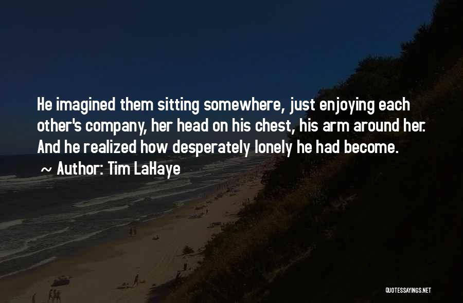 Tim LaHaye Quotes: He Imagined Them Sitting Somewhere, Just Enjoying Each Other's Company, Her Head On His Chest, His Arm Around Her. And