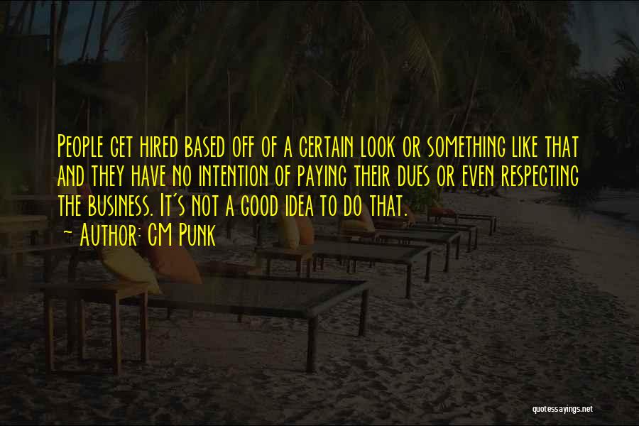 CM Punk Quotes: People Get Hired Based Off Of A Certain Look Or Something Like That And They Have No Intention Of Paying