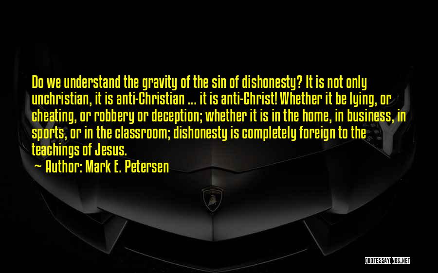 Mark E. Petersen Quotes: Do We Understand The Gravity Of The Sin Of Dishonesty? It Is Not Only Unchristian, It Is Anti-christian ... It