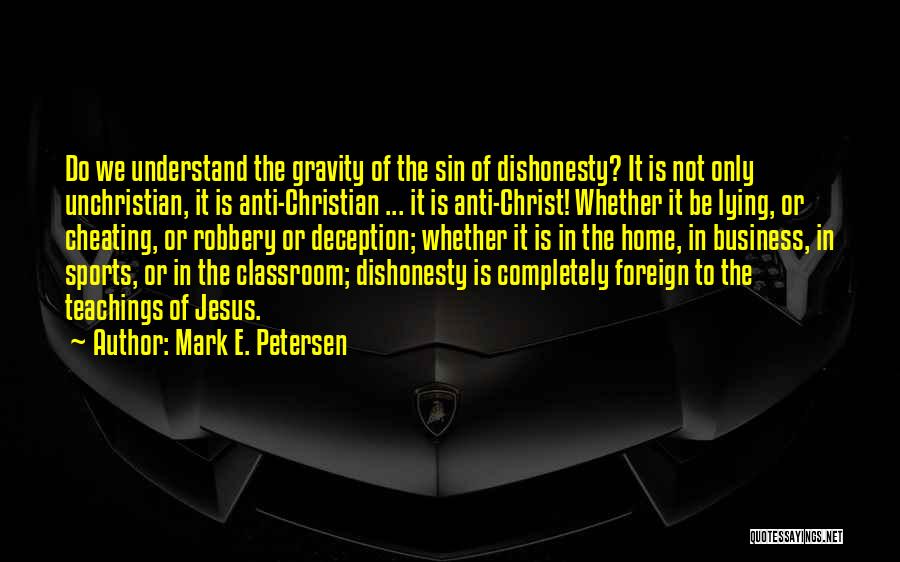 Mark E. Petersen Quotes: Do We Understand The Gravity Of The Sin Of Dishonesty? It Is Not Only Unchristian, It Is Anti-christian ... It