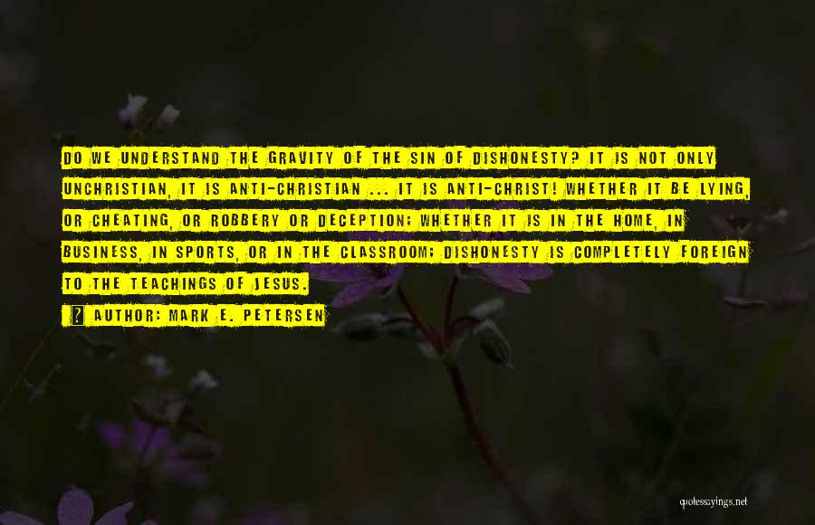 Mark E. Petersen Quotes: Do We Understand The Gravity Of The Sin Of Dishonesty? It Is Not Only Unchristian, It Is Anti-christian ... It