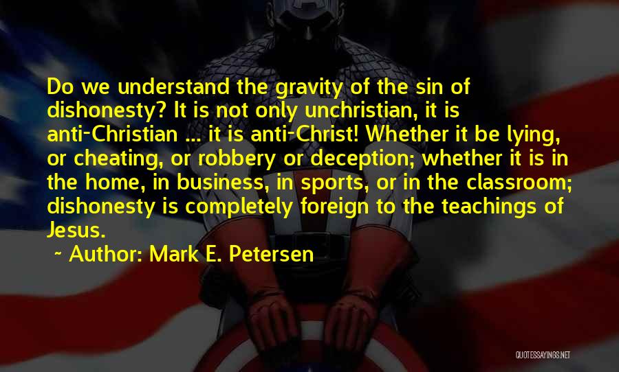 Mark E. Petersen Quotes: Do We Understand The Gravity Of The Sin Of Dishonesty? It Is Not Only Unchristian, It Is Anti-christian ... It