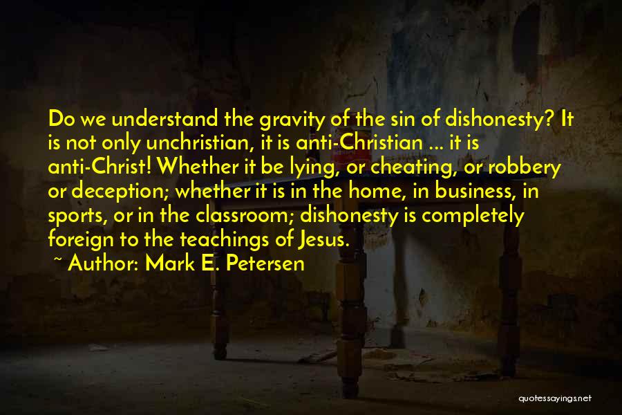 Mark E. Petersen Quotes: Do We Understand The Gravity Of The Sin Of Dishonesty? It Is Not Only Unchristian, It Is Anti-christian ... It