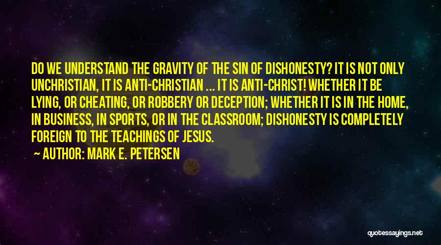 Mark E. Petersen Quotes: Do We Understand The Gravity Of The Sin Of Dishonesty? It Is Not Only Unchristian, It Is Anti-christian ... It