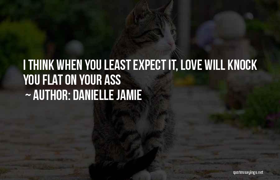 Danielle Jamie Quotes: I Think When You Least Expect It, Love Will Knock You Flat On Your Ass