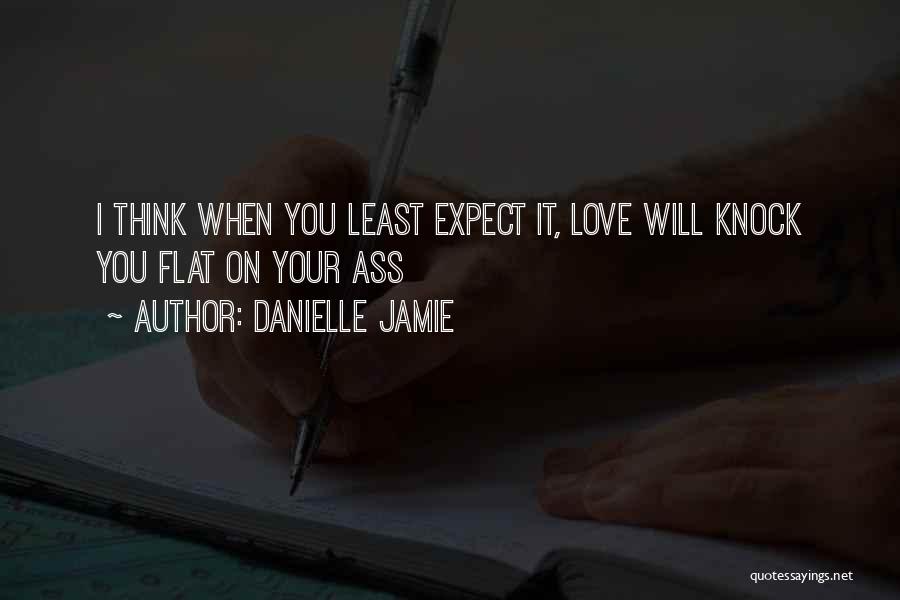 Danielle Jamie Quotes: I Think When You Least Expect It, Love Will Knock You Flat On Your Ass