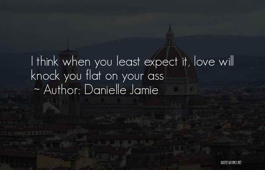 Danielle Jamie Quotes: I Think When You Least Expect It, Love Will Knock You Flat On Your Ass