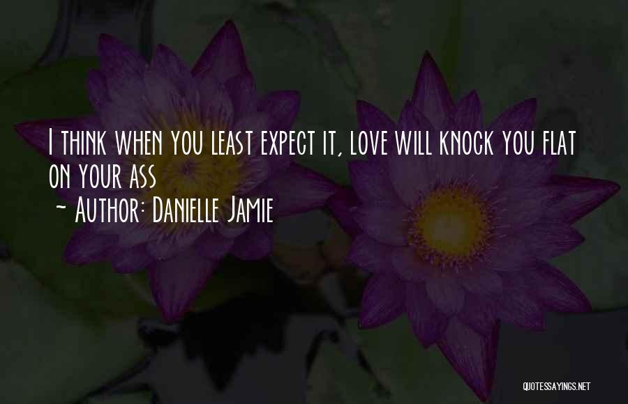 Danielle Jamie Quotes: I Think When You Least Expect It, Love Will Knock You Flat On Your Ass