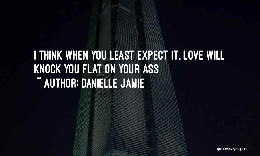 Danielle Jamie Quotes: I Think When You Least Expect It, Love Will Knock You Flat On Your Ass