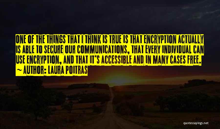 Laura Poitras Quotes: One Of The Things That I Think Is True Is That Encryption Actually Is Able To Secure Our Communications, That