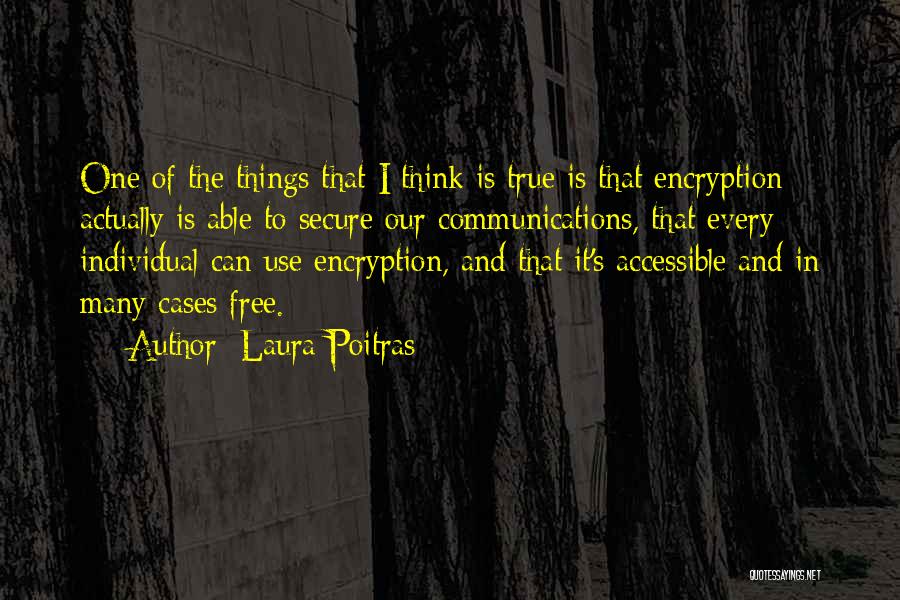 Laura Poitras Quotes: One Of The Things That I Think Is True Is That Encryption Actually Is Able To Secure Our Communications, That