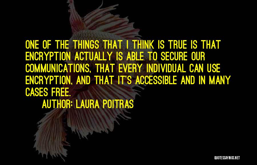 Laura Poitras Quotes: One Of The Things That I Think Is True Is That Encryption Actually Is Able To Secure Our Communications, That