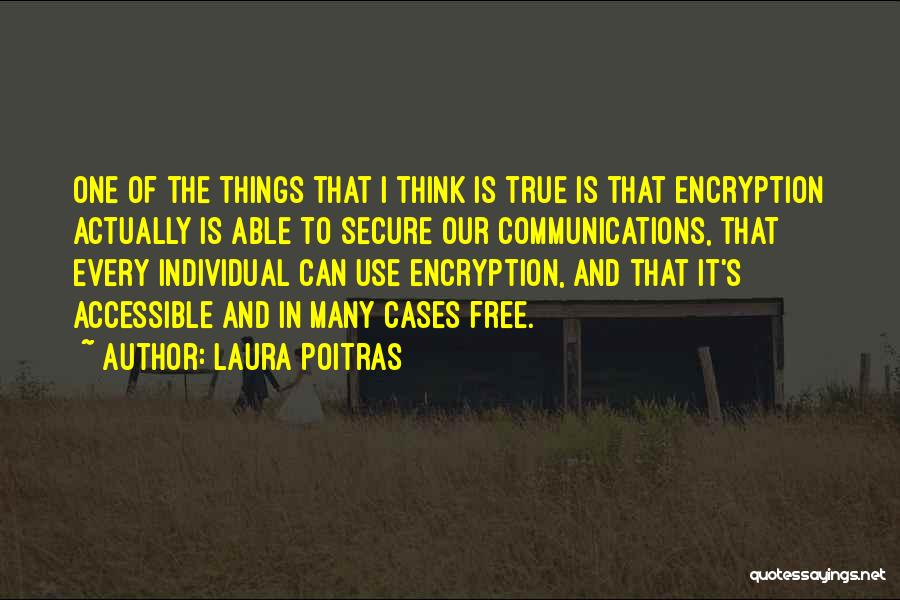 Laura Poitras Quotes: One Of The Things That I Think Is True Is That Encryption Actually Is Able To Secure Our Communications, That