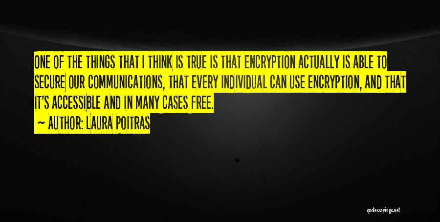 Laura Poitras Quotes: One Of The Things That I Think Is True Is That Encryption Actually Is Able To Secure Our Communications, That