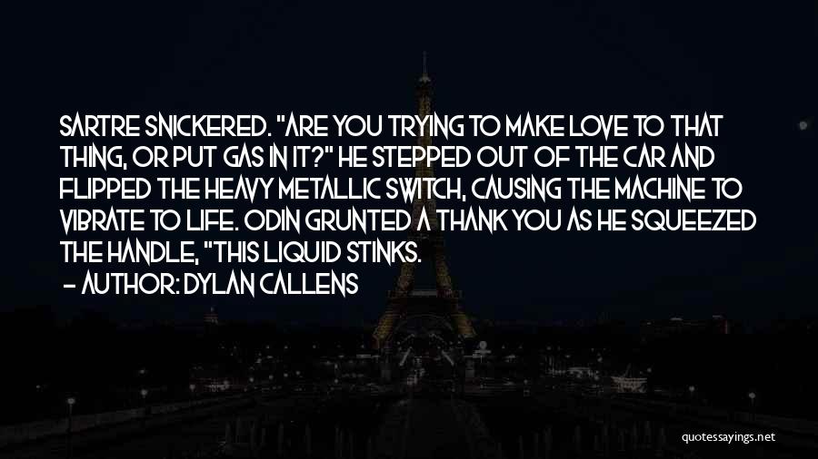 Dylan Callens Quotes: Sartre Snickered. Are You Trying To Make Love To That Thing, Or Put Gas In It? He Stepped Out Of