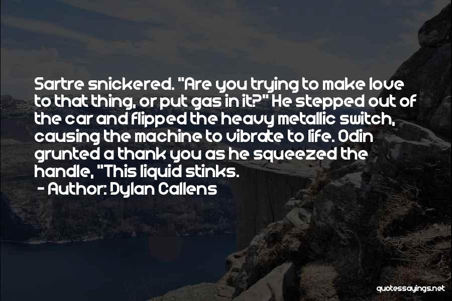 Dylan Callens Quotes: Sartre Snickered. Are You Trying To Make Love To That Thing, Or Put Gas In It? He Stepped Out Of