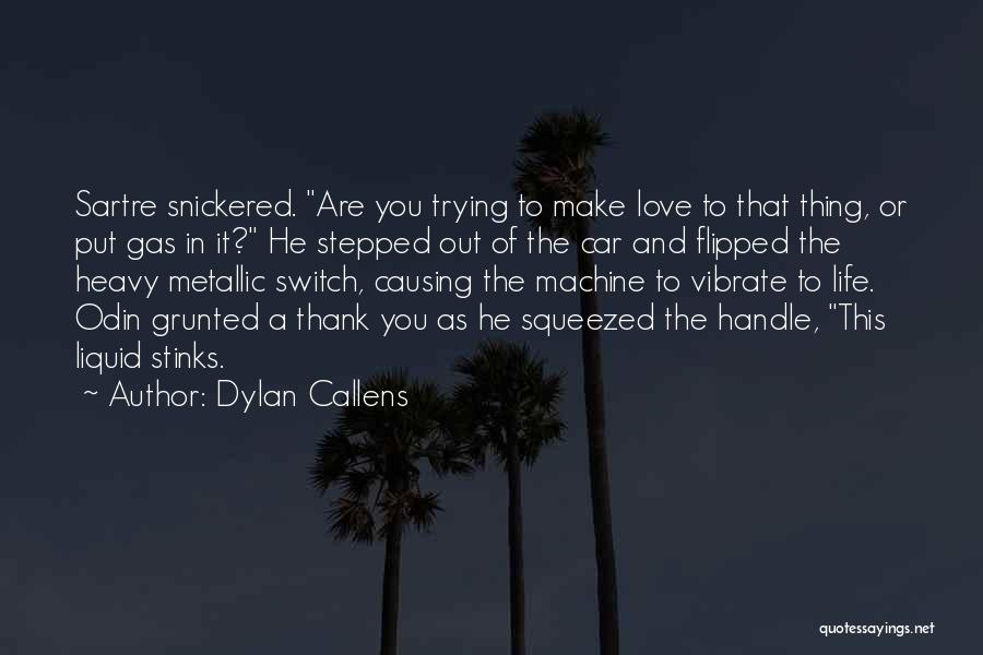 Dylan Callens Quotes: Sartre Snickered. Are You Trying To Make Love To That Thing, Or Put Gas In It? He Stepped Out Of