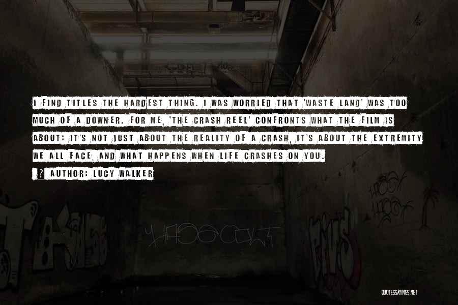 Lucy Walker Quotes: I Find Titles The Hardest Thing. I Was Worried That 'waste Land' Was Too Much Of A Downer. For Me,