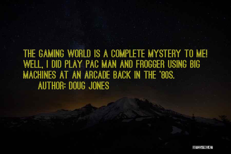 Doug Jones Quotes: The Gaming World Is A Complete Mystery To Me! Well, I Did Play Pac Man And Frogger Using Big Machines