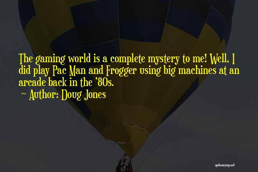 Doug Jones Quotes: The Gaming World Is A Complete Mystery To Me! Well, I Did Play Pac Man And Frogger Using Big Machines