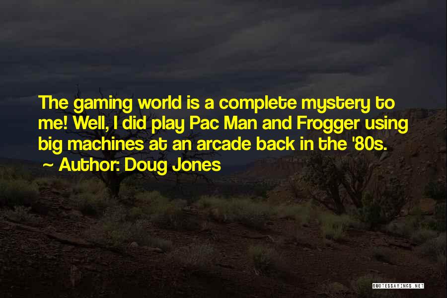Doug Jones Quotes: The Gaming World Is A Complete Mystery To Me! Well, I Did Play Pac Man And Frogger Using Big Machines