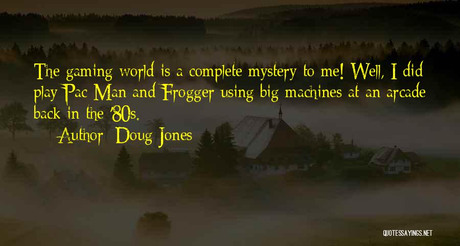 Doug Jones Quotes: The Gaming World Is A Complete Mystery To Me! Well, I Did Play Pac Man And Frogger Using Big Machines