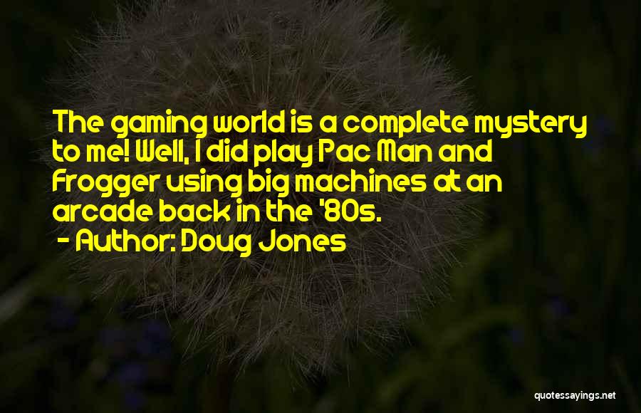 Doug Jones Quotes: The Gaming World Is A Complete Mystery To Me! Well, I Did Play Pac Man And Frogger Using Big Machines