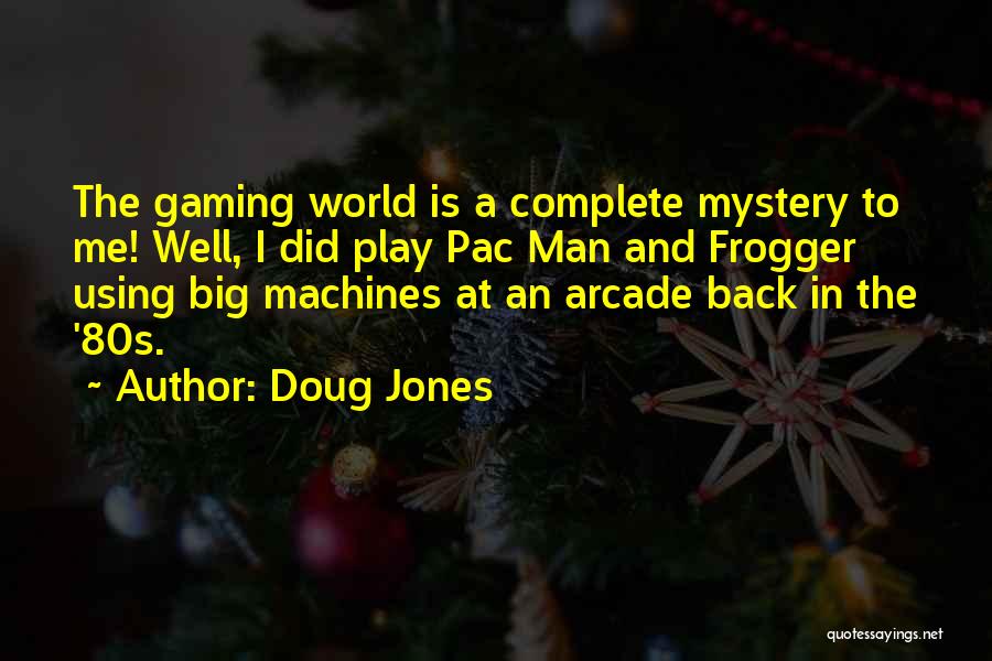 Doug Jones Quotes: The Gaming World Is A Complete Mystery To Me! Well, I Did Play Pac Man And Frogger Using Big Machines