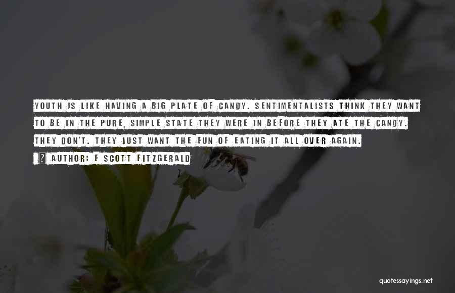 F Scott Fitzgerald Quotes: Youth Is Like Having A Big Plate Of Candy. Sentimentalists Think They Want To Be In The Pure, Simple State