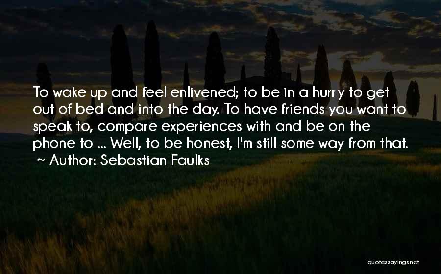 Sebastian Faulks Quotes: To Wake Up And Feel Enlivened; To Be In A Hurry To Get Out Of Bed And Into The Day.