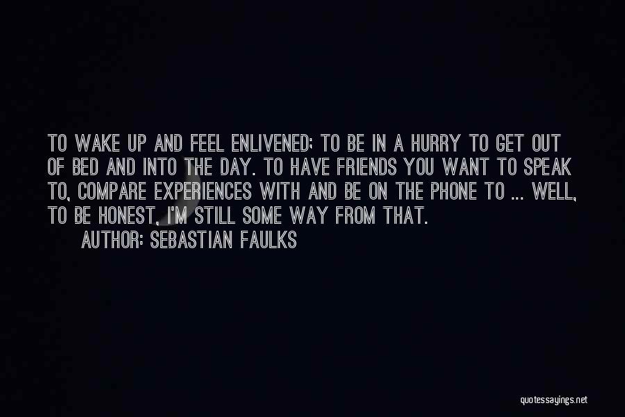 Sebastian Faulks Quotes: To Wake Up And Feel Enlivened; To Be In A Hurry To Get Out Of Bed And Into The Day.