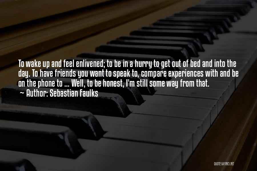 Sebastian Faulks Quotes: To Wake Up And Feel Enlivened; To Be In A Hurry To Get Out Of Bed And Into The Day.