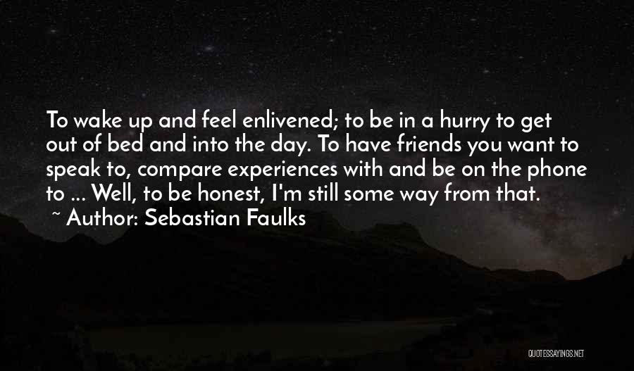 Sebastian Faulks Quotes: To Wake Up And Feel Enlivened; To Be In A Hurry To Get Out Of Bed And Into The Day.