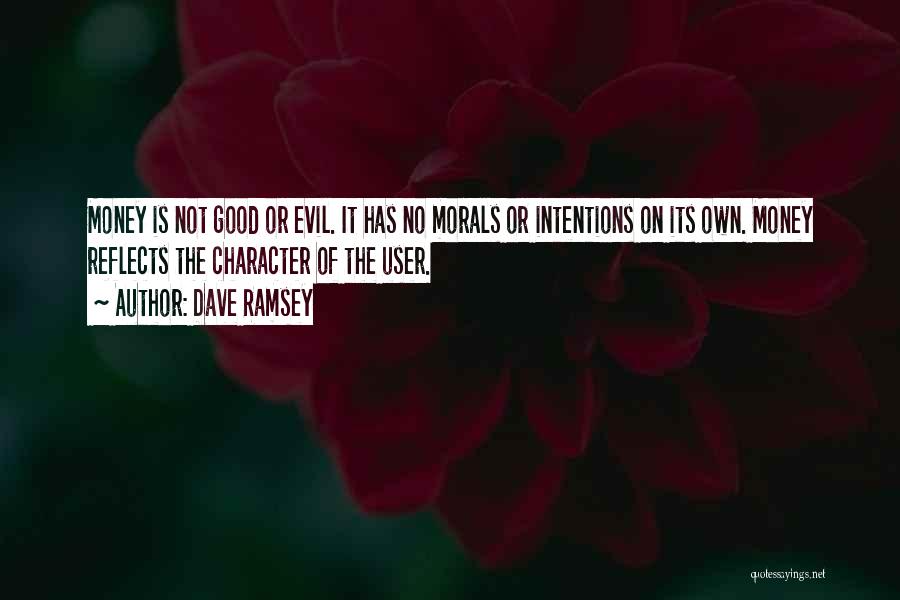 Dave Ramsey Quotes: Money Is Not Good Or Evil. It Has No Morals Or Intentions On Its Own. Money Reflects The Character Of