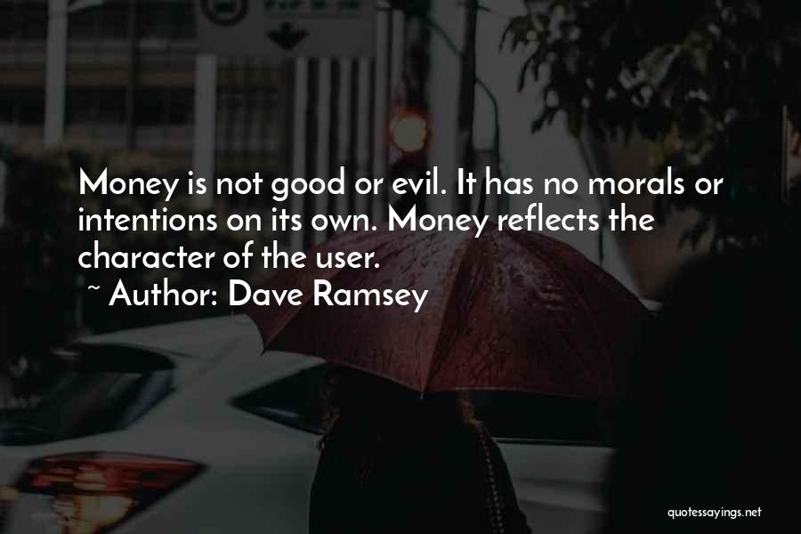 Dave Ramsey Quotes: Money Is Not Good Or Evil. It Has No Morals Or Intentions On Its Own. Money Reflects The Character Of