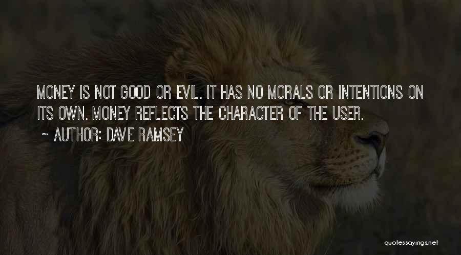 Dave Ramsey Quotes: Money Is Not Good Or Evil. It Has No Morals Or Intentions On Its Own. Money Reflects The Character Of