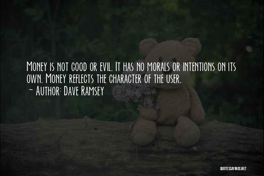 Dave Ramsey Quotes: Money Is Not Good Or Evil. It Has No Morals Or Intentions On Its Own. Money Reflects The Character Of